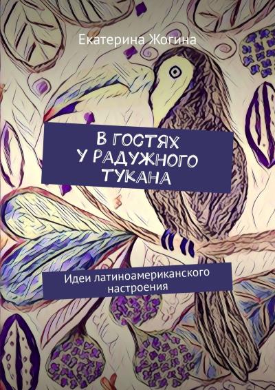 Книга В гостях у радужного тукана. Идеи латиноамериканского настроения (Екатерина Жогина)